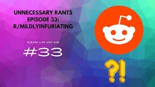 Unnecessary Rants Episode 33: r/mildlyinfuriating (but if I say "uhh" the video ends)