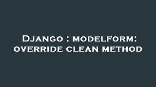 Django : modelform: override clean method