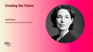 Creating Our Future | Janet Haven | Data & Society at 10: Foreseeable Futures