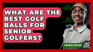 What Are The Best Golf Balls For Senior Golfers? - The Golf Xpert