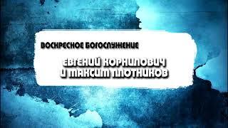 Воскресное богослужение. Евгений Корнилович и Максим Плотников. (05.06.2022)