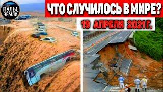 Катаклизмы за день 19 АПРЕЛЯ  2021! Пульс Земли! в мире событие дня #flooding​ #lluvias​#snow​#chuva