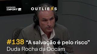 ”A SALVAÇÃO é pelo RISCO” - DUDA ROCHA da OCCAM | Outliers 138