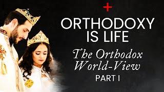 Orthodoxy Is Life - The Orthodox World-View (1/6)