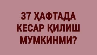 37 ҳафтада Кесар қилиш мумкинми? | Is it possible to have a C-section at 37 weeks?