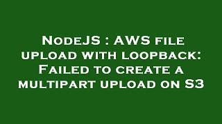 NodeJS : AWS file upload with loopback: Failed to create a multipart upload on S3