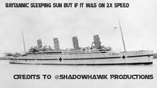 Britannic Sleeping Sun But If It Was On 2x Speed (credits shadowhawk productions)