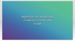 Migrating from django user model to a custom user model