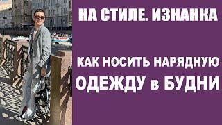 НА СТИЛЕ. ИЗНАНКА | КАК НОСИТЬ НАРЯДНУЮ ОДЕЖДУ в БУДНИ | ГАРДЕРОБ | СТИЛИСТ