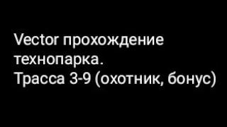 Vector прохождение технопарка.Трасса 3-9 (охотник, бонус)