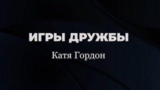 Катя Гордон | «Игры дружбы»