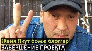 Женя Якут бомж блоггер - ЗАВЕРШЕНИЕ ПРОЕКТА