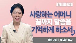 사랑하는 어머니 끝까지 말씀을 기억하게 하소서 | Calling GOD | 차영아 목사 | 2024.11.05