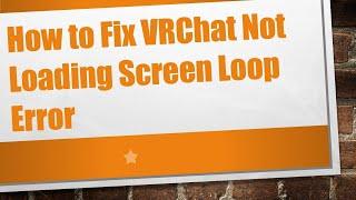 How to Fix VRChat Not Loading Screen Loop Error