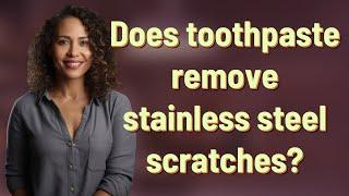 Does toothpaste remove stainless steel scratches?