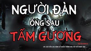 TRUYỆN MA ĐÌNH SOẠN | NGƯỜI ĐÀN ÔNG SAU TẤM GƯƠNG | CHUYỆN KINH DỊ CÓ THẬT DO MC ĐÌNH SOẠN ĐỌC