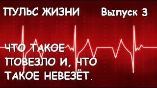 Пульс Жизни.  Выпуск 3. Что такое "повезло" и что такое "невезёт"