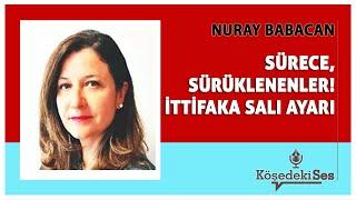 NURAY BABACAN - "SÜRECE, SÜRÜKLENENLER! İTTİFAKA SALI AYARI" * Köşe Yazısı Dinle *