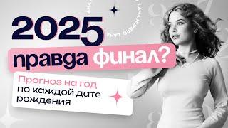 2025. Правда Финал? Прогноз на год по каждой дате рождения