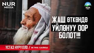 ЖАШ ӨТКӨНДӨ ҮЙЛӨНҮҮ ООР БОЛОТ. УСТАЗ НУРУЛЛО.