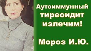 Аутоиммунный тиреоидит излечим! Мороз И Ю