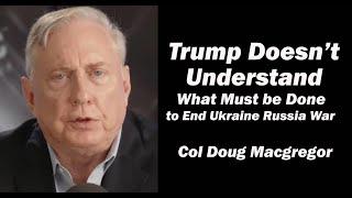 Col Doug Macgregor: Trump Doesn't Understand What Must be Done to End Ukraine Russia War