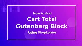 How to Add Product Cart Total Gutenberg Block Using the ShopLentor (formerly WooLentor)