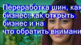 Переработка шин, как бизнес: как открыть бизнес и на что обратить внимание