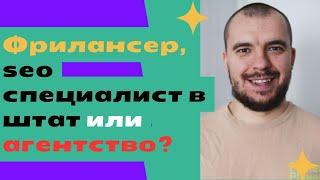 Фрилансер, seo специалист в штат или агентство