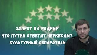 Запрет на родину / Что Путин ответит черкесам? / Культурный сепаратизм