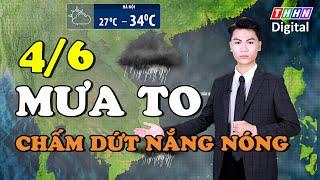 Dự báo thời tiết đêm nay và ngày mai 4/6 | Miền Bắc mưa to giải nhiệt, nắng nóng tạm thời chấm dứt