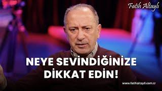 Fatih Altaylı yorumluyor: Neye sevindiğinize dikkat edin!