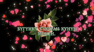 Туулган күнүң менен.  Бүгүнкү туулгандарга арналат. 