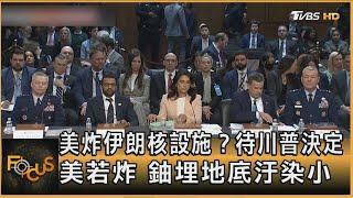 美炸伊朗核設施？ 待川普決定 美若炸 鈾埋地底汙染小｜方念華｜FOCUS全球新聞20250619 @tvbsfocus