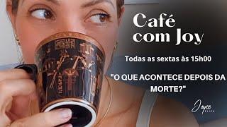 LIVE: "O QUE ACONTECE DEPOIS DA MORTE?"CAFÉ  com Joy ao vivo!