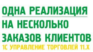 Одна реализация товаров или акт выполненных работ на несколько заказов клиентов в УТ11.