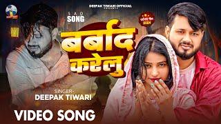 #video - Barbad Karelu | #Deepak Tiwari | बर्बाद करेलु | दीपक तिवारी | Bhojpuri Sad Song 2024