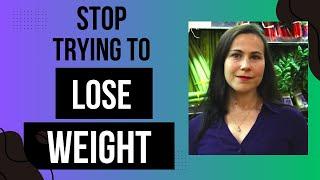 Stop Trying to Lose Weight