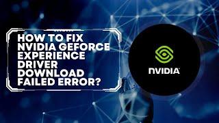 How To Fix Nvidia GeForce Experience Driver Download Failed Error?