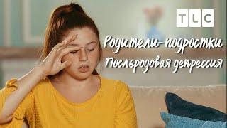 Послеродовая депрессия | Родители-подростки | TLC