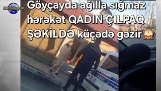 Göyçayda ağılla gəlməz HADİSƏ baş verib QADIN KÜÇƏDƏ ÇIL×PAQ GƏZİB / NƏ BAŞ VERİR???