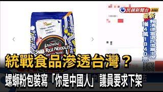 統戰食品滲透台灣？　螺螄粉包裝寫「你是中國人」　議員要求下架－民視新聞