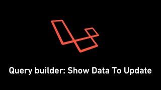 #18 -  Laravel - Query builder: Show Data To Update