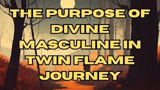 THE PURPOSE OF DIVINE MASCULINE IN TWIN FLAME JOURNEY