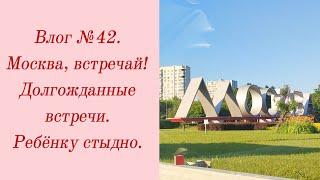 Влог №42. Москва, встречай!/ Долгожданные встречи/ Ребёнку стыдно. 27-29 июня.