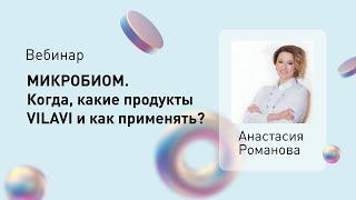 Вебинар «Микробиом. Когда, какие продукты VILAVI и как применять?» с Анастасией Романовой.