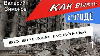 КАК ВЫЖИТЬ ВО ВРЕМЯ ВОЙНЫ В ГОРОДЕ.(советы жителя города Донецка.) ч.1. Симонов Валерий