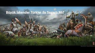 Büyük İskender, Türkler ile Savaştı Mı ?