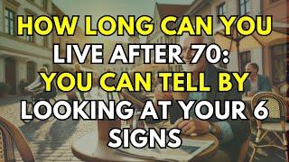 How Long Can You Live After 70: You Can Tell by Looking at Your 6 Signs