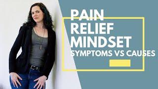 Pain Relief Mindset: Symptoms vs. Causes